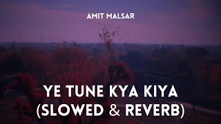 Amit Malsar - Ye Tune Kya Kiya (Slowed \u0026 Reverb)