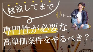 勉強してまでも「専門性が必要な」高単価のWebライティング案件に挑戦すべき？