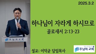 더주님의교회 주일예배 2025.3.2 하나님이 자라게 하시므로 [골로새서 2:13-23] 이덕균 목사