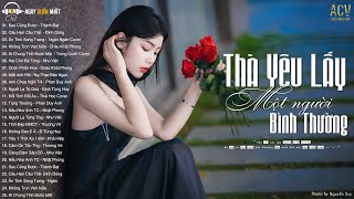 Sao Cũng Được - Thà Yêu Lấy Một Người Bình Thường, Câu Hẹn Câu Thề | Ballad Buồn CÔ ĐƠN 2023