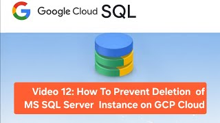 Video 12: How To Prevent Deletion of MS SQL Server Instance on GCP Cloud