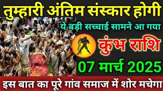 कुंभ राशि वाले 07 मार्च 2025 तुम्हारी अंतिम संस्कार होगी#kumbharashi पूरे गांव समाज में शोर मचेगा