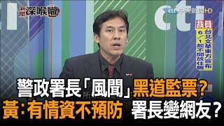 《新聞深喉嚨》精彩片段　警政署長「風聞」黑道監票？　黃瑋瀚：有情資不預防　署長變網友？