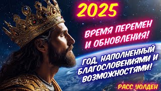 2025 ГОД- ВРЕМЯ ПЕРЕМЕН И ОБНОВЛЕНИЯ! ГОД, НАПОЛНЕННЫЙ БЛАГОСЛОВЕНИЯМИ И ВОЗМОЖНОСТЯМИ! Расс Уолден