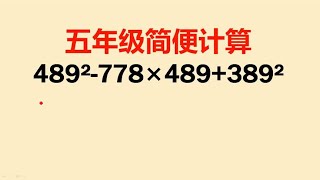 五年级简便计算：489² 778×489+389²=？难住不少宝宝们