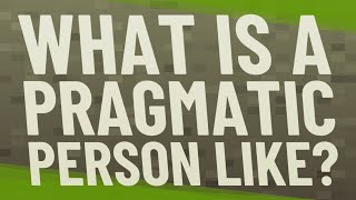 What is a pragmatic person like?