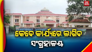 କେବେ କାର୍ଯ୍ୟରେ ଲାଗିବ ସଂଗ୍ରହାଳୟ || BADAKHABAR ||