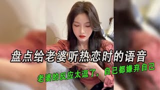 盘点给老婆听热恋时的语音：老婆的反应太逗了，自己都嫌弃自己