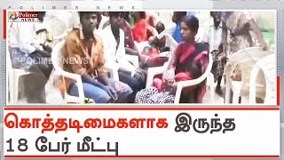 கொத்தடிமைகளாக இருந்த 18 பேரை அரசு அதிகாரிகள் மீட்டனர்