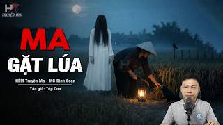 Đọc Truyện Ma: MA GẶT LÚA – Nghiệp Ác Ông Bá Nhâm Dùng Cháo Máu Nuôi Âm Binh Bắt Hồn MC Đình Soạn Kể