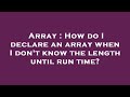 Array : How do I declare an array when I don't know the length until run time?
