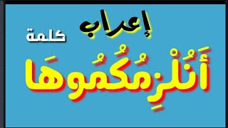 إعراب كلمة ( أَنُلْزِمُكُمُوهَا ) بالتفصيل الكلمة من الٱية رقم ٢٨ من سورة هود