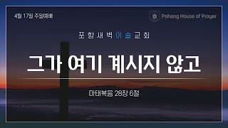 [그가 여기 계시지 않고(마28:6)]  2022.4.17 (주일예배)