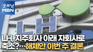 LH, 지주회사 아래 자회사로 축소?…해체안 이번 주 결론 [굿모닝MBN]