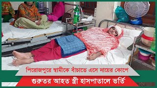 পিরোজপুরে স্বামীকে বাঁচাতে এসে দায়ের কোপে গুরুতর আহত স্ত্রী হাসপাতালে ভর্তি।