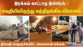 இரக்கம் காட்டாத இஸ்ரேல்..!சவுதியிலிருந்து வந்திறங்கிய விமானம்!நிம்மதி பெருமூச்சுவிட்ட லெபனான் மக்கள்