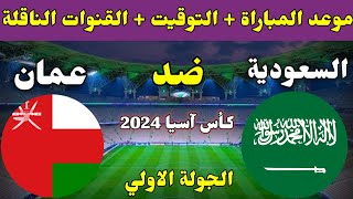 موعد مباراة السعودية وعمان في الجولة الاولي من كاس اسيا 2024 والقنوات الناقلة
