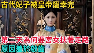 古代妃子被皇帝寵幸完，第二天為何要宮女扶著走路，原因羞於啟齒【聚談史】#歷史#歷史故事#歷史人物#史話館#歷史萬花鏡#奇聞#歷史風雲天下