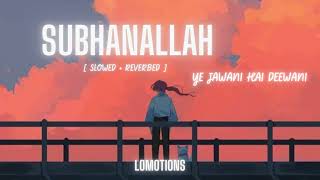 Subhanallah Slowed+Reverb | Ye jawani hai deewani | lomotions