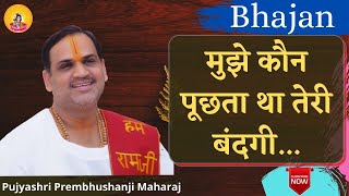 मुझे कौन पूछता था तेरी बंदगी। ...   I Pujya Prembhushanji Maharaj I  Bhajan