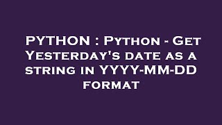 PYTHON : Python - Get Yesterday's date as a string in YYYY-MM-DD format