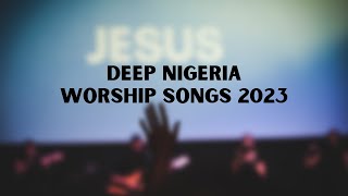 DEEP NIGERIA WORSHIP SONGS 2023