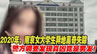 2020年，南京女大學生異地離奇失蹤，警方調查發現真兇竟是男友！