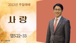 [2022.05.15] 소정교회 주일예배 | 사랑 | 엡 5:22~33 | 이근형 위임목사