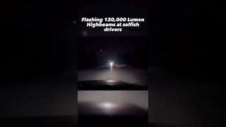 Flashing 120,000 LUMEN HIGH BEAMS at selfish drivers