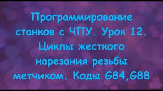 Программирование станков с ЧПУ. Урок 12. Циклы жесткого нарезания резьбы метчиком. Коды G84,G88