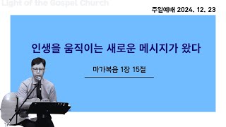 [복음의빛 교회] 2024년 12월 23일 주일예배 - 인생을 움직이는 새로운 메시지가 왔다 (막1:15절) / 정근태 목사