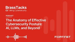 The Anatomy of Effective Cybersecurity Posture: AI, LLMs, and Beyond | Brass Tacks #9