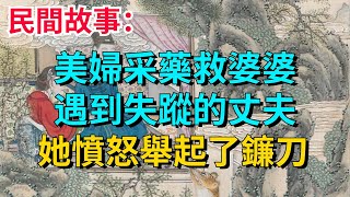 民間故事：美婦采藥救婆婆，遇到失蹤的丈夫，她憤怒舉起了鐮刀