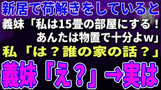 【スカッとする話】新居へ引っ越して荷解きをしていると同居していた義妹「私は15畳の部屋にする！あんたは物置で十分よｗ」私「は？誰の家の話？」義妹「え？」→実は