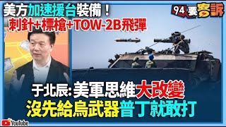 【94要客訴】美方加速援台裝備！刺針+標槍+TOW-2B飛彈！于北辰：美軍思維大改變！沒先給烏武器普丁就敢打