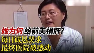 女人自愿给前夫捐肝，怎料第一次伦理委员会否定了女人捐肝的要求，在她天天恳求下，最终感动了医院#真相调查