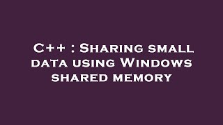 C++ : Sharing small data using Windows shared memory