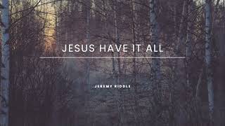 JESUS HAVE IT ALL - Jeremy Riddle