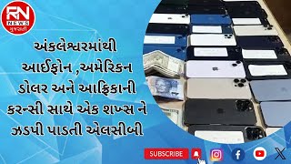 અંકલેશ્વરમાંથી આઈફોન ,અમેરિકન ડોલર અને આફ્રિકાની કરન્સી સાથે એક શખ્સ ને ઝડપી પાડતી એલસીબી