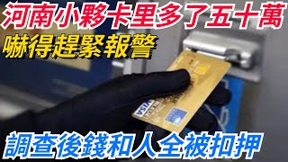 河南小夥卡里多了五十萬，嚇得趕緊報警，調查後錢和人全被扣押？【奇聞秘事】#好奇零零漆#听村长说官方频道#人间易拉罐#seeker牛探长#談笑娛生#叉雞#宇宙大熱門#奇聞#秘事#民間故事