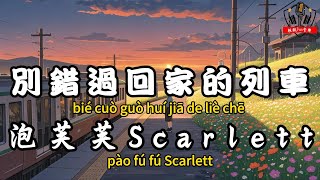 泡芙芙Scarlett - 別錯過回家的列車『風吹過帶走了寂寞 歲月是唱不完的歌』【繁體拼音動態歌詞Lyrics】【CC字幕】