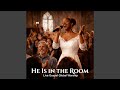 He Is In The Room