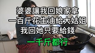 婆婆讓我回娘家拿一百斤花生油給大姑姐，我回她只要給錢，一千斤都行#為人處世 #生活經驗 #情感故事 #退休生活 #老年生活 #晚年生活 #子女養老 #養老院 #養兒防老 #老年健康 #退休金 #養老金