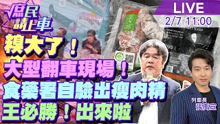 【#庶民請上車】糗大了!大型翻車現場!食藥署自驗出瘦肉精王必勝!出來啦 20240207  @大新聞大爆卦HotNewsTalk  @中天新聞CtiNews