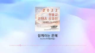 함께라는 은혜-이석창(대일)[2022원불교콘텐츠공모전 창작성가부문 대상]