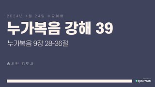 [더큰은혜교회] 2024년 4월 24일 | 수요예배 | 누가복음 강해 39 | 누가복음 9장 28-36절