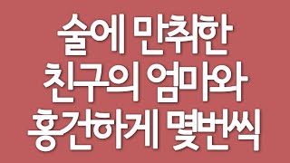 실제사연 - 술에 만취한 친구의 엄마와 흥건하게 몇번씩