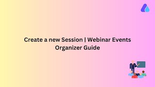 How to create a new session? | Webinar Events | 2024 | #organizerguide