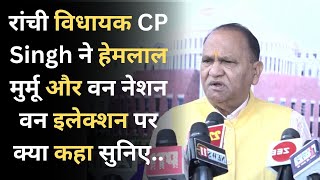 रांची विधायक CP Singh ने हेमलाल मुर्मू और  वन नेशन वन इलेक्शन पर क्या कहा सुनिए..