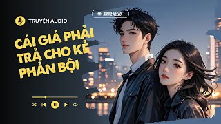 [ TRUYỆN AUDIO ] CÁI GIÁ PHẢI TRẢ CỦA KẺ PHẢN BỘI (Full) | Annie Hello #truyenaudio